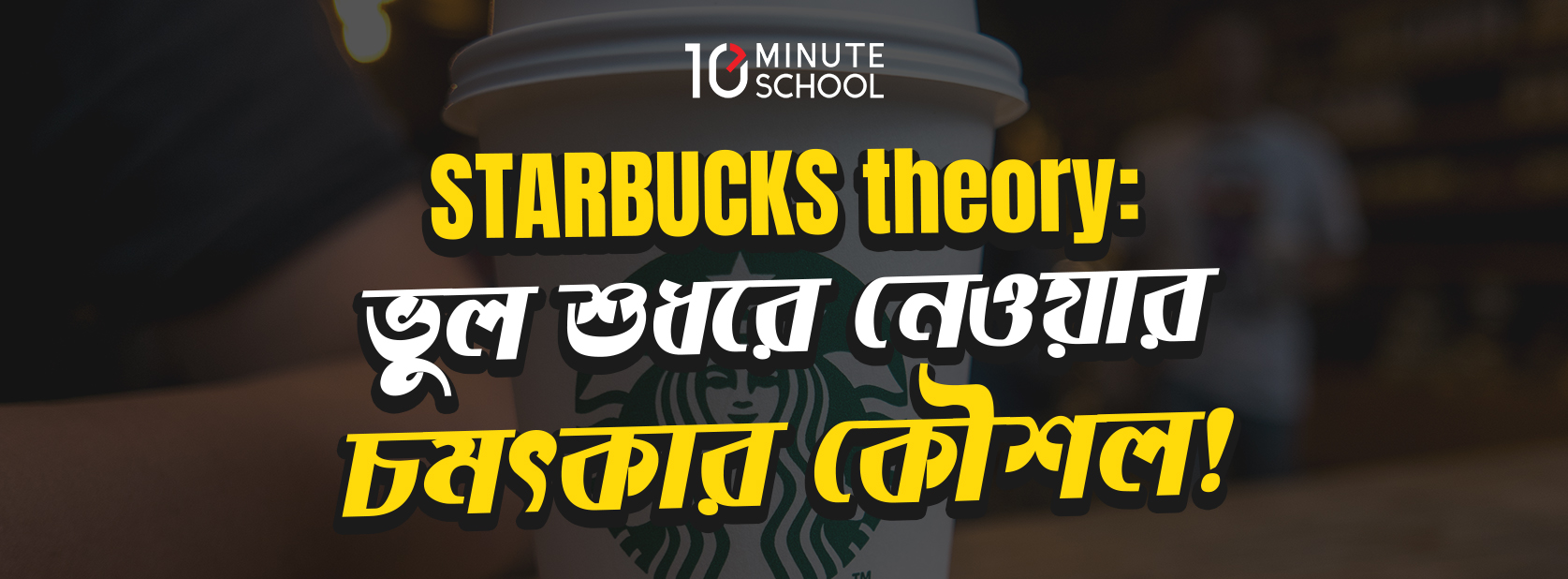 STARBUCKS theory: ভুল শুধরে নেওয়ার চমৎকার কৌশল!